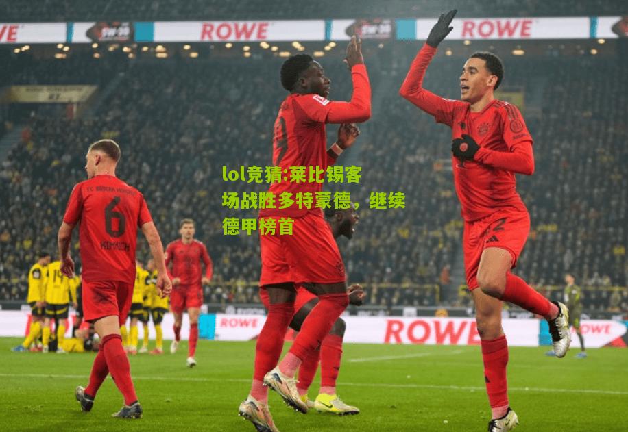 lol竞猜:莱比锡客场战胜多特蒙德，继续德甲榜首