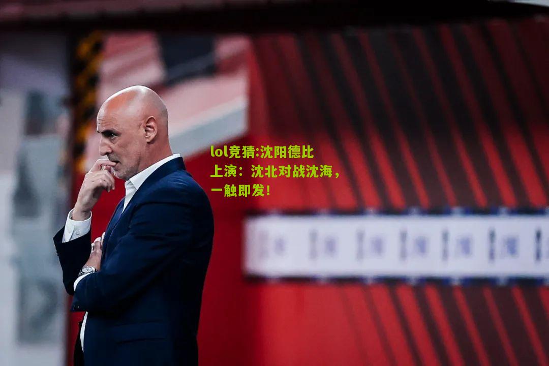 lol竞猜:沈阳德比上演：沈北对战沈海，一触即发！