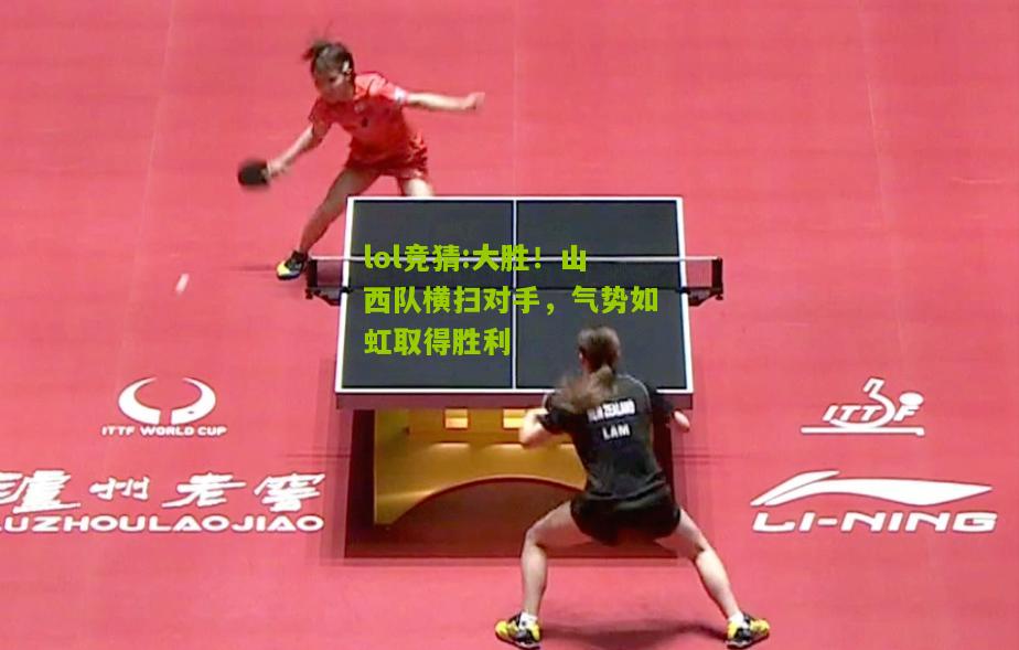lol竞猜:大胜！山西队横扫对手，气势如虹取得胜利