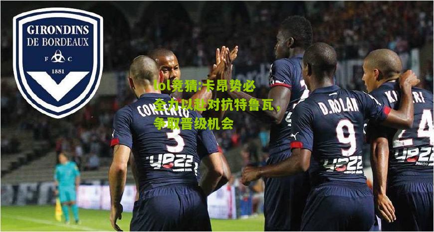 lol竞猜:卡昂势必全力以赴对抗特鲁瓦，争取晋级机会