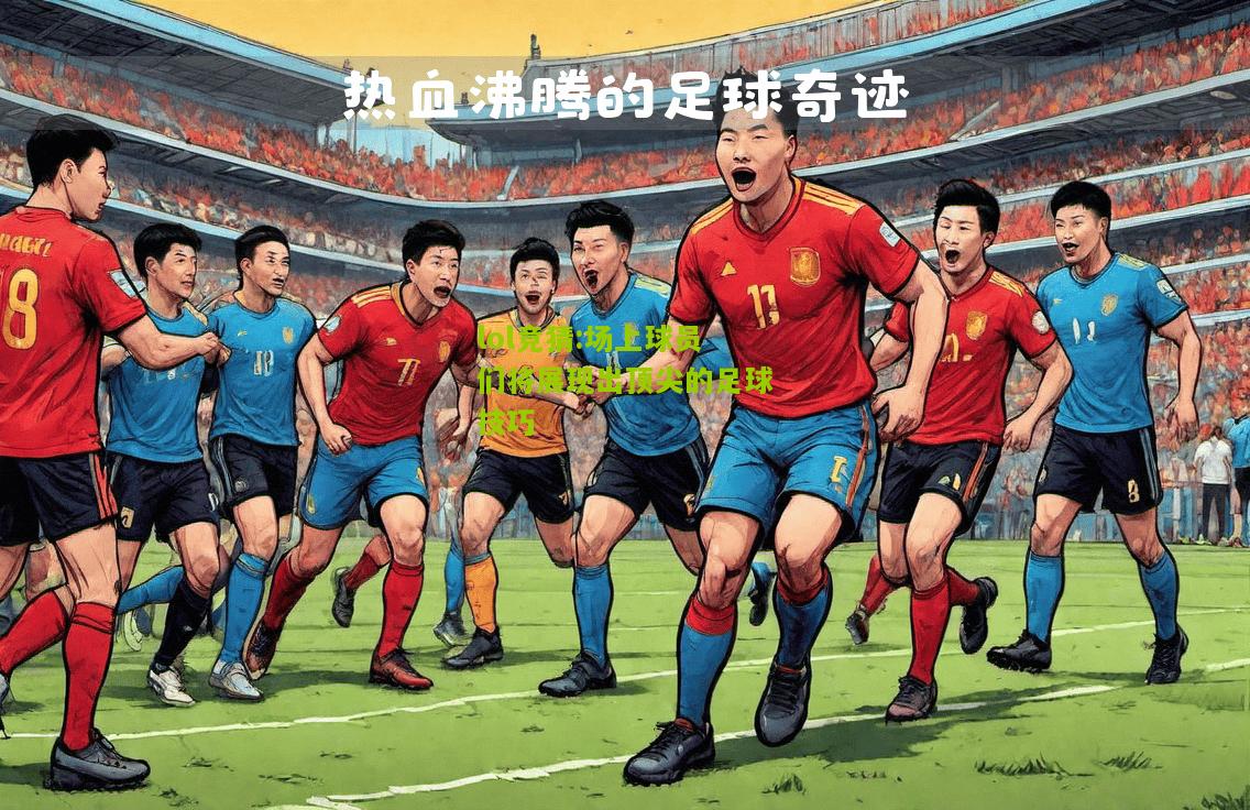 lol竞猜:场上球员们将展现出顶尖的足球技巧