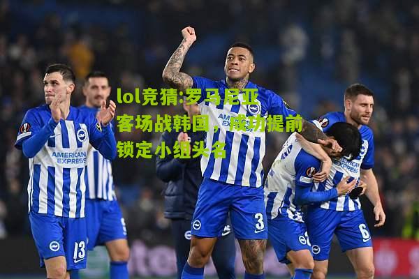 lol竞猜:罗马尼亚客场战韩国，成功提前锁定小组头名