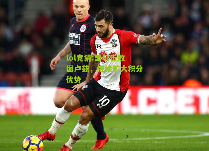 lol竞猜:里尔击败图卢兹，继续扩大积分优势