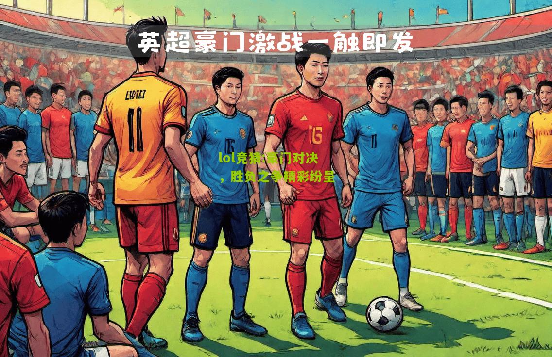 lol竞猜:豪门对决，胜负之争精彩纷呈