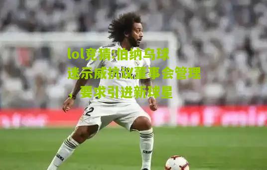 lol竞猜:伯纳乌球迷示威抗议董事会管理，要求引进新球星