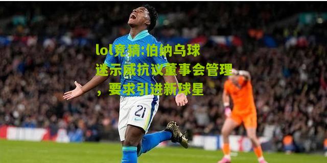 lol竞猜:伯纳乌球迷示威抗议董事会管理，要求引进新球星