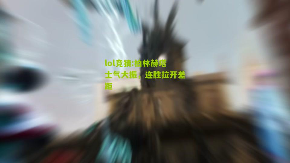 lol竞猜:柏林赫塔士气大振，连胜拉开差距