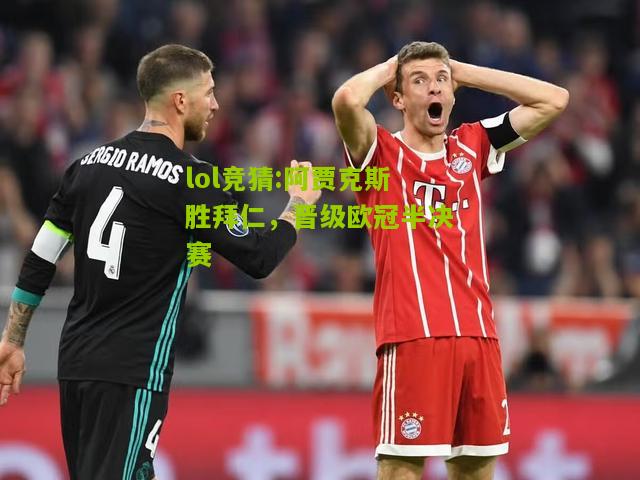 lol竞猜:阿贾克斯胜拜仁，晋级欧冠半决赛