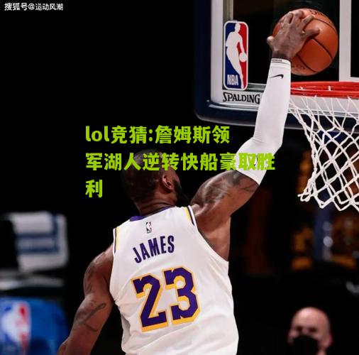 lol竞猜:詹姆斯领军湖人逆转快船豪取胜利