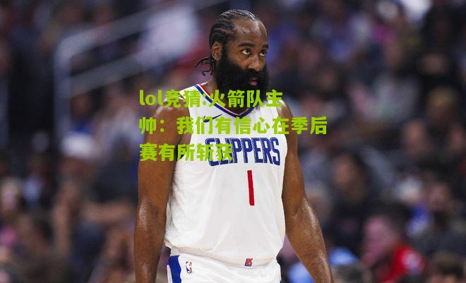 lol竞猜:火箭队主帅：我们有信心在季后赛有所斩获