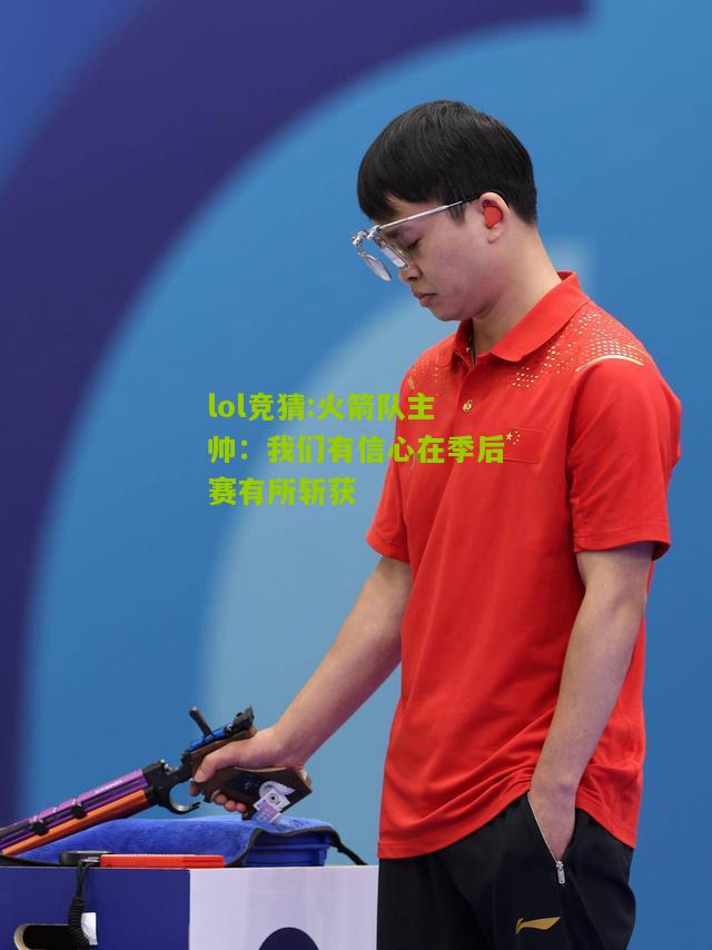lol竞猜:火箭队主帅：我们有信心在季后赛有所斩获