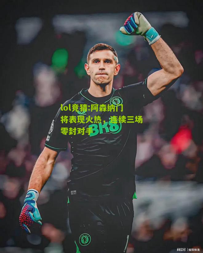 lol竞猜:阿森纳门将表现火热，连续三场零封对手