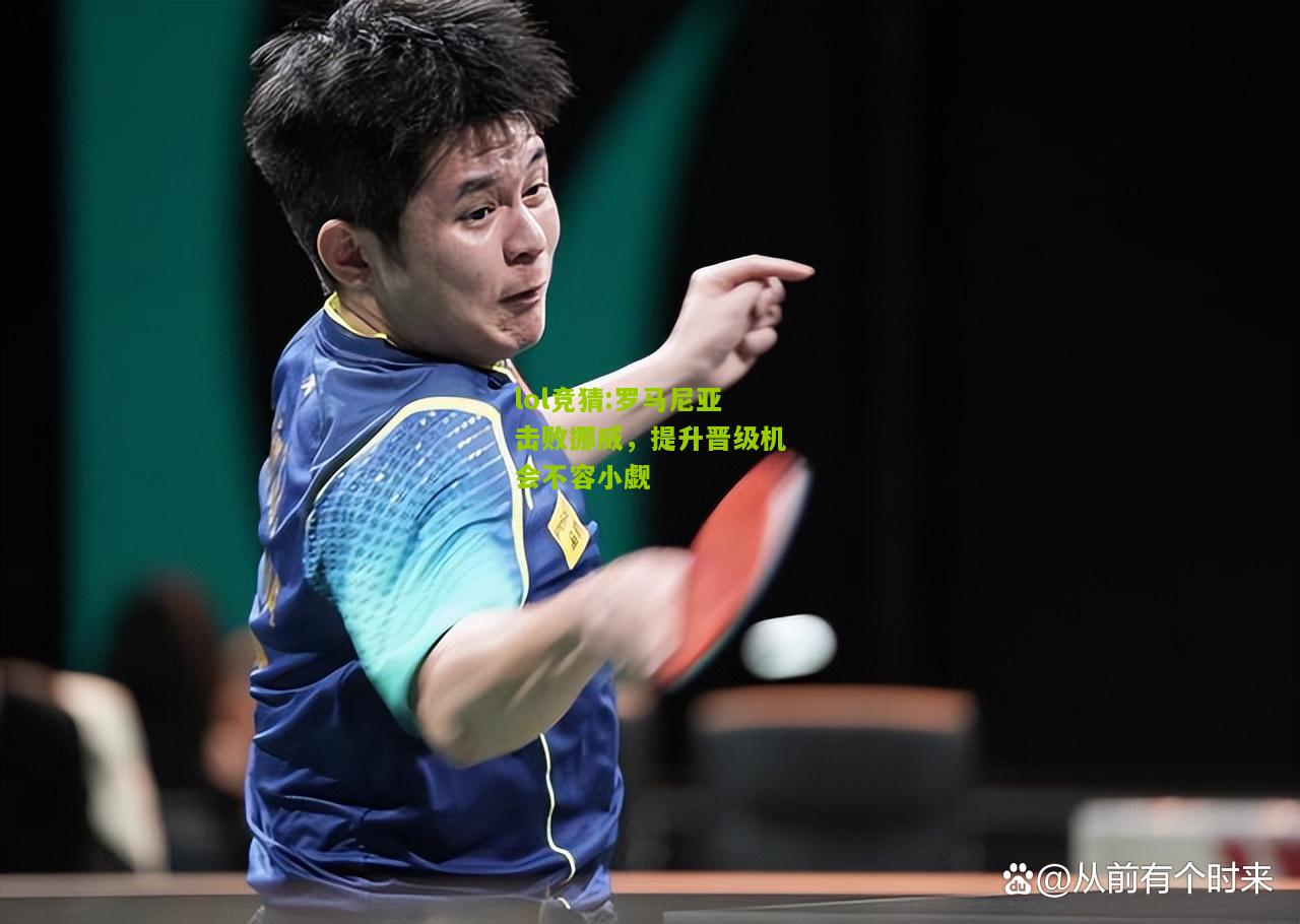 lol竞猜:罗马尼亚击败挪威，提升晋级机会不容小觑