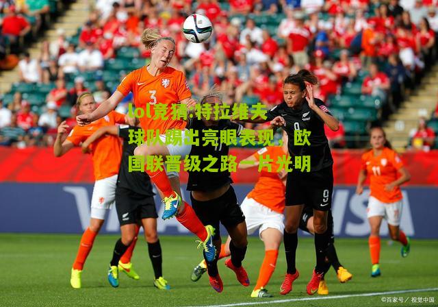lol竞猜:特拉维夫球队踢出亮眼表现，欧国联晋级之路一片光明