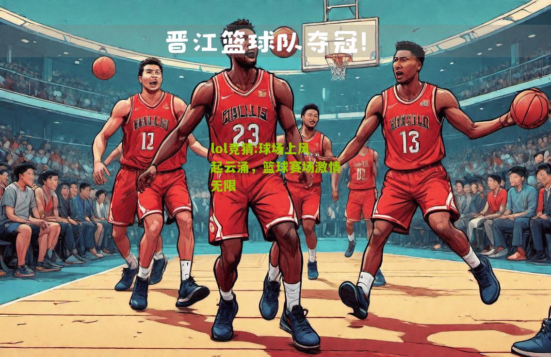 lol竞猜:球场上风起云涌，篮球赛场激情无限