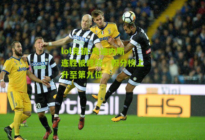 lol竞猜:乌迪内斯连胜被终结，积分榜上升至第九位