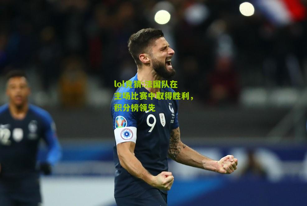 lol竞猜:法国队在主场比赛中取得胜利，积分榜领先