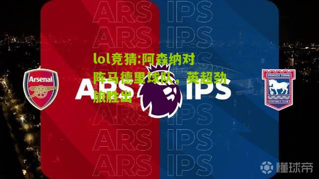 lol竞猜:阿森纳对阵马德里球队，英超劲旅胜出