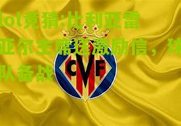 lol竞猜:比利亚雷亚尔主席送激励信，球队备战