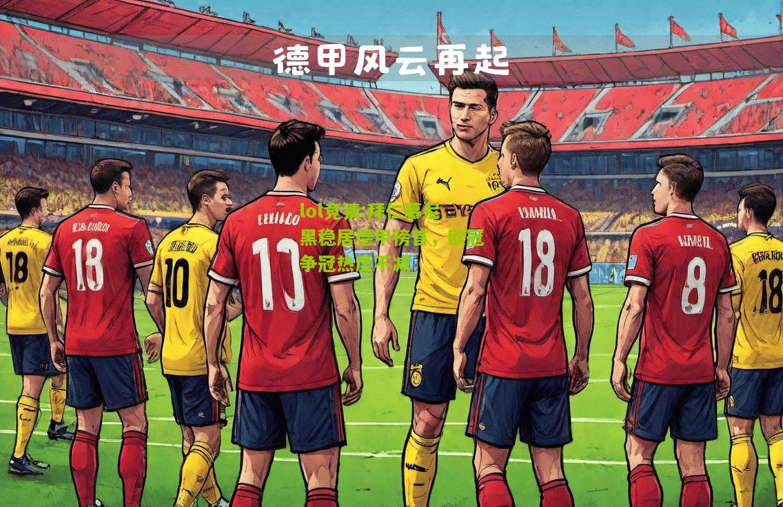 lol竞猜:拜仁慕尼黑稳居德甲榜首，欧冠争冠热度不减