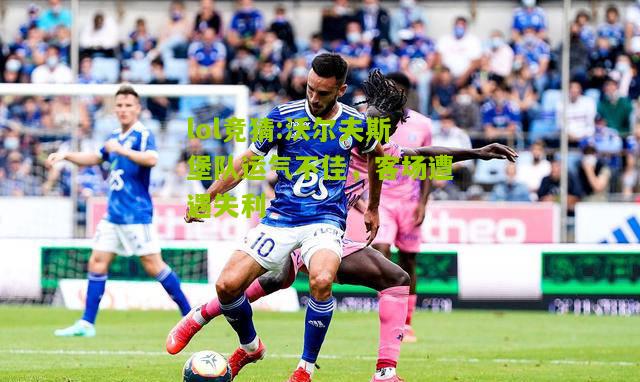 lol竞猜:沃尔夫斯堡队运气不佳，客场遭遇失利