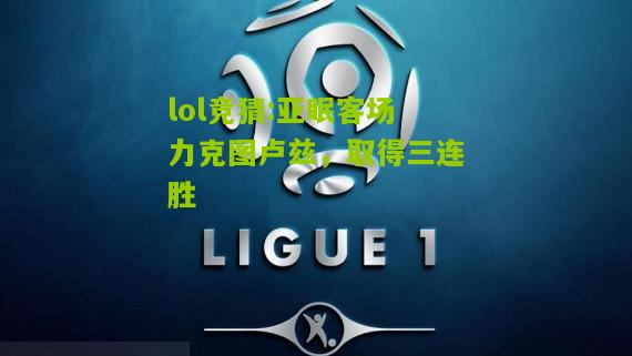 lol竞猜:亚眠客场力克图卢兹，取得三连胜