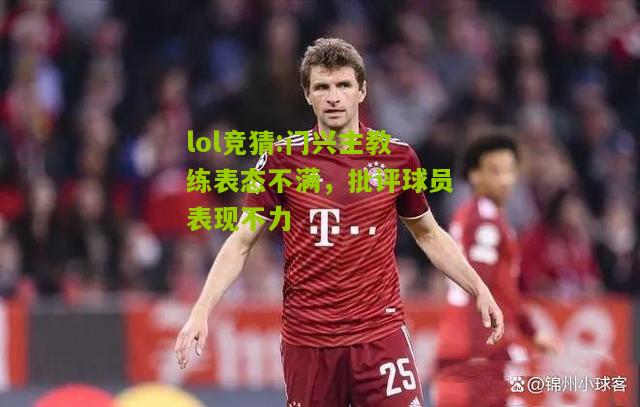 lol竞猜:门兴主教练表态不满，批评球员表现不力