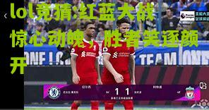 lol竞猜:红蓝大战惊心动魄，胜者笑逐颜开