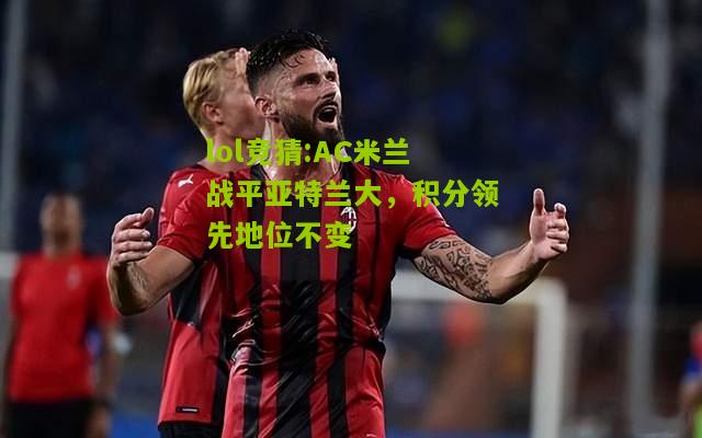 lol竞猜:AC米兰战平亚特兰大，积分领先地位不变
