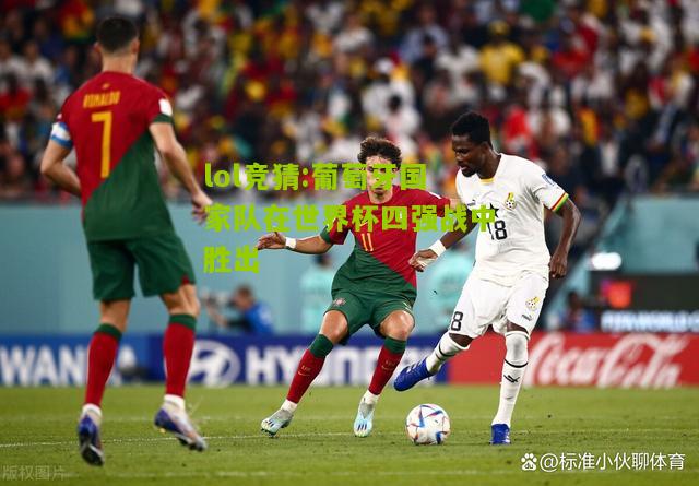 lol竞猜:葡萄牙国家队在世界杯四强战中胜出