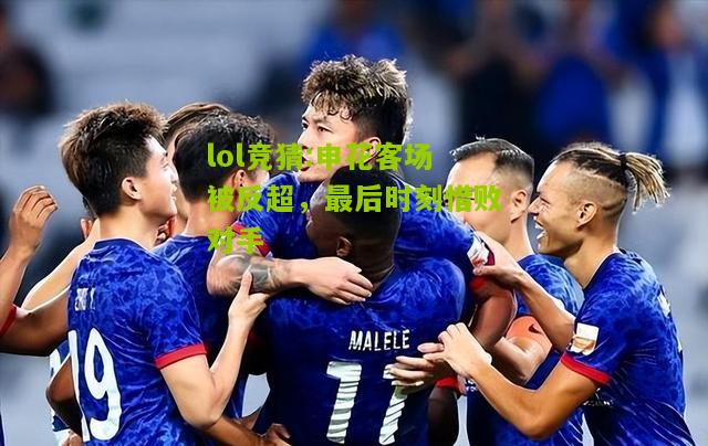 lol竞猜:申花客场被反超，最后时刻惜败对手