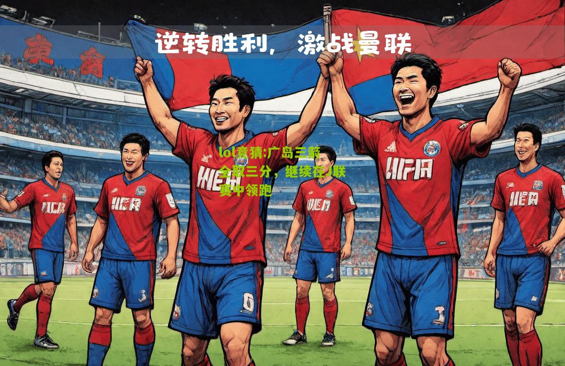 lol竞猜:广岛三箭全取三分，继续在J联赛中领跑