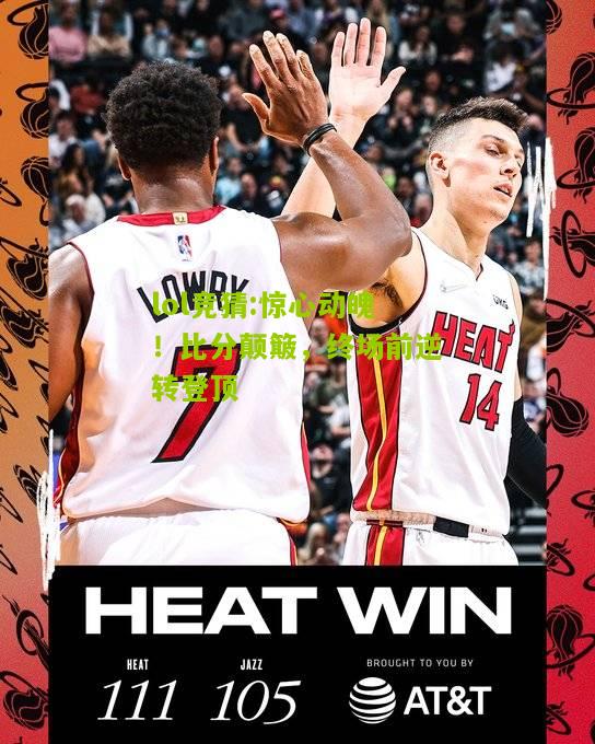 lol竞猜:惊心动魄！比分颠簸，终场前逆转登顶
