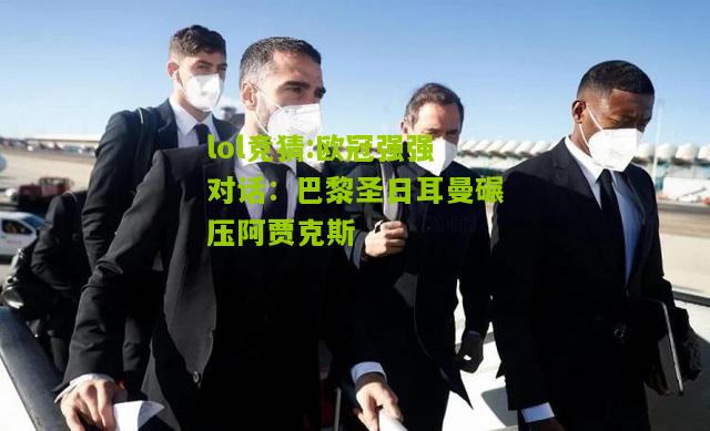 lol竞猜:欧冠强强对话：巴黎圣日耳曼碾压阿贾克斯