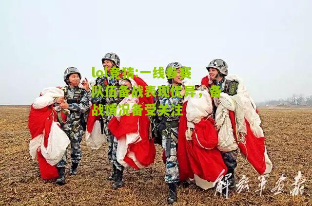 lol竞猜:一线参赛队伍备战表现优异，备战情况备受关注