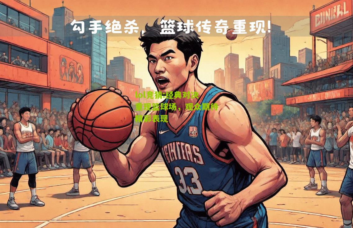 lol竞猜:经典对决重现篮球场，观众期待精彩表现