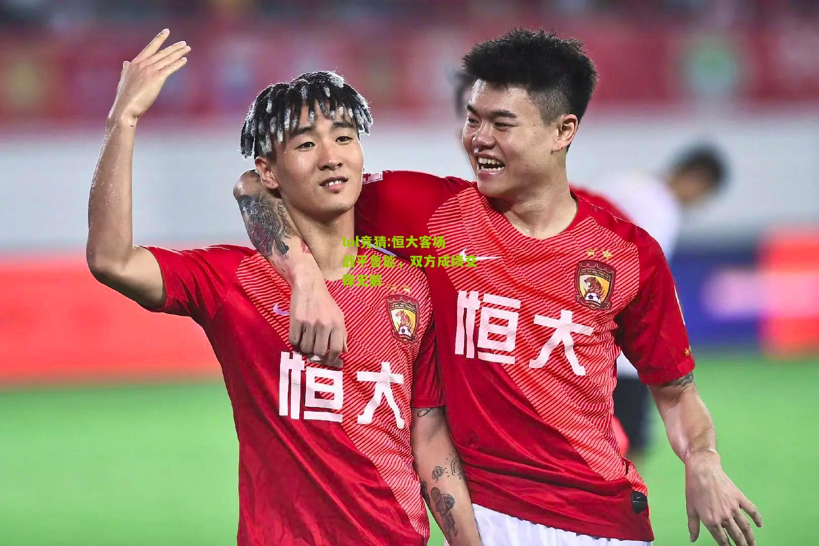 lol竞猜:恒大客场战平鲁能，双方成绩交锋无解