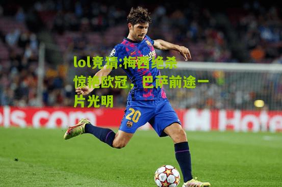 lol竞猜:梅西绝杀惊艳欧冠，巴萨前途一片光明