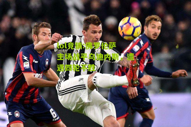 lol竞猜:佛罗伦萨主场战平乌迪内斯，遭遇四轮不胜