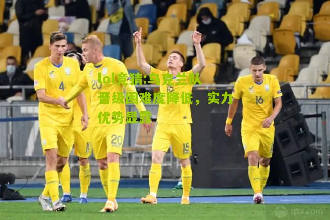 lol竞猜:乌克兰队晋级困难度降低，实力优势显露