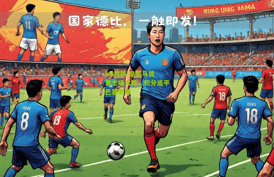 lol竞猜:皇家马德里主场大胜，积分追平巴塞罗那