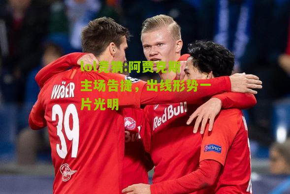 lol竞猜:阿贾克斯主场告捷，出线形势一片光明