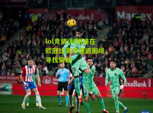 lol竞猜:利物浦在欧冠比赛中遭遇困境，寻找突破