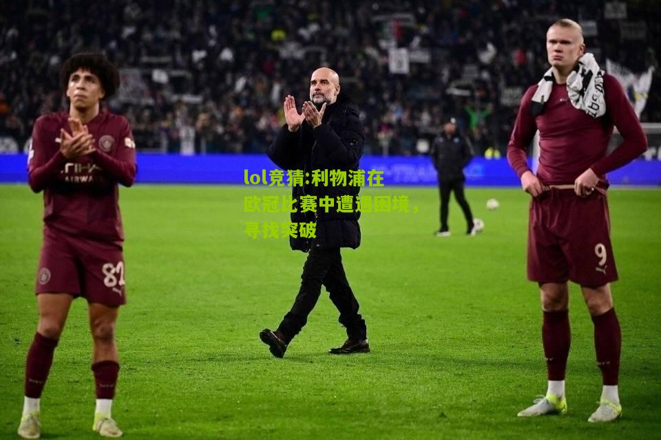 lol竞猜:利物浦在欧冠比赛中遭遇困境，寻找突破