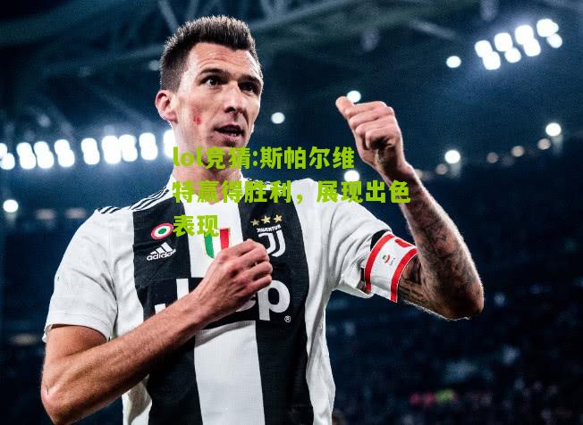 lol竞猜:斯帕尔维特赢得胜利，展现出色表现