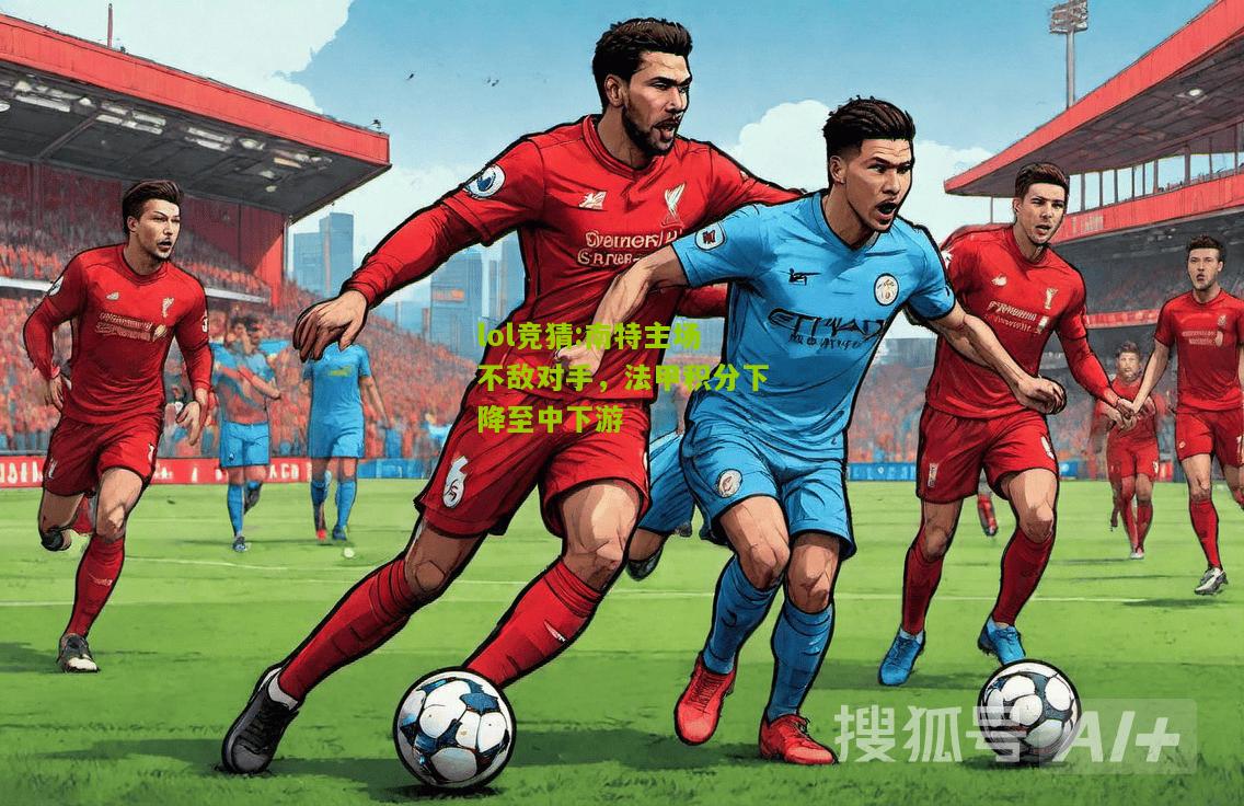 lol竞猜:南特主场不敌对手，法甲积分下降至中下游