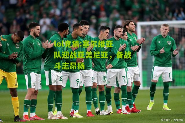 lol竞猜:塞尔维亚队迎战亚美尼亚，备战斗志昂扬