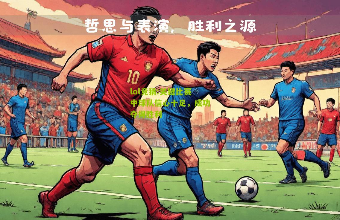 lol竞猜:关键比赛中球队信心十足，成功夺得胜利