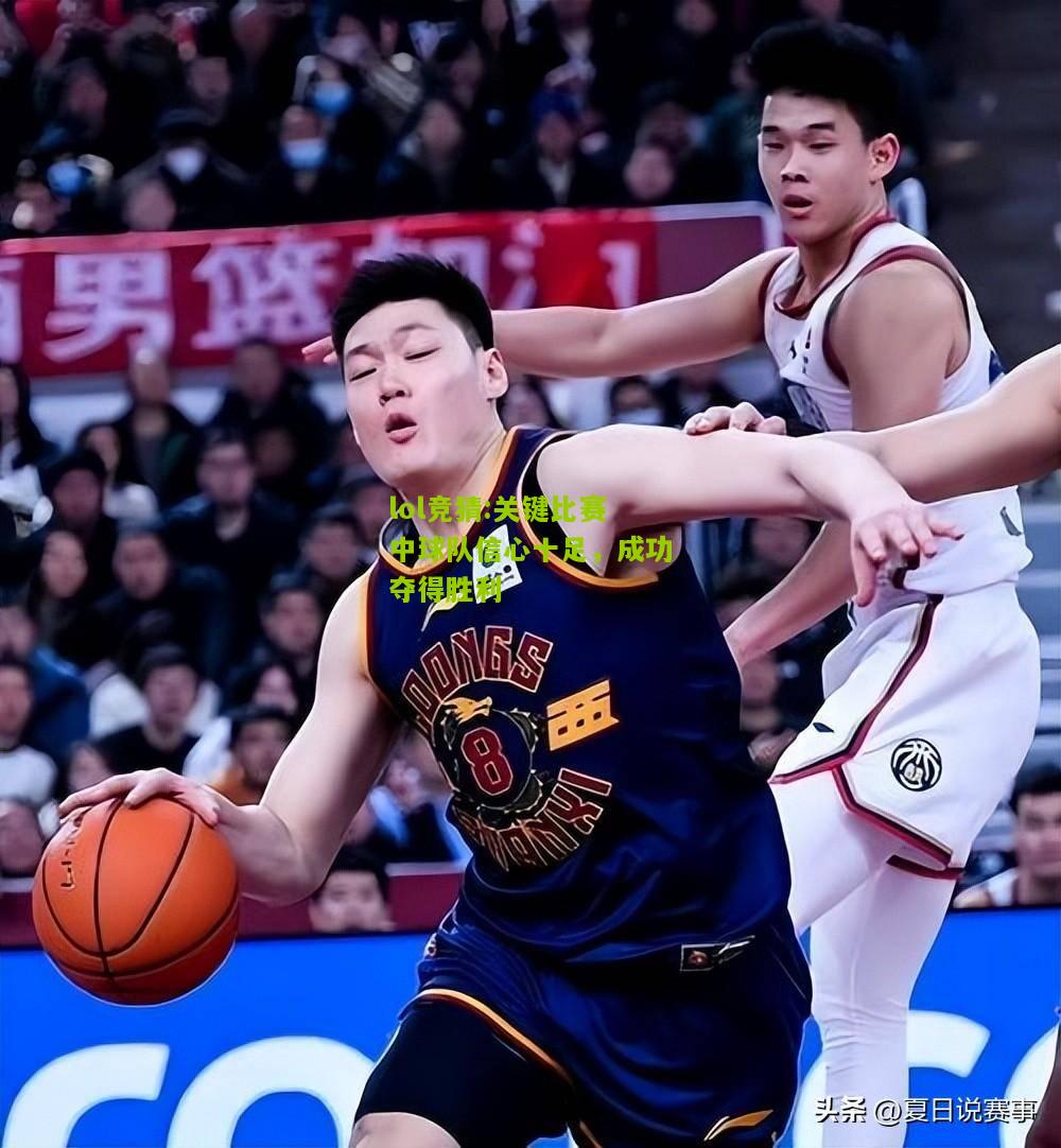 lol竞猜:关键比赛中球队信心十足，成功夺得胜利