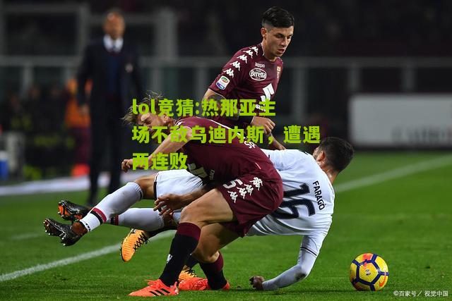 lol竞猜:热那亚主场不敌乌迪内斯，遭遇两连败
